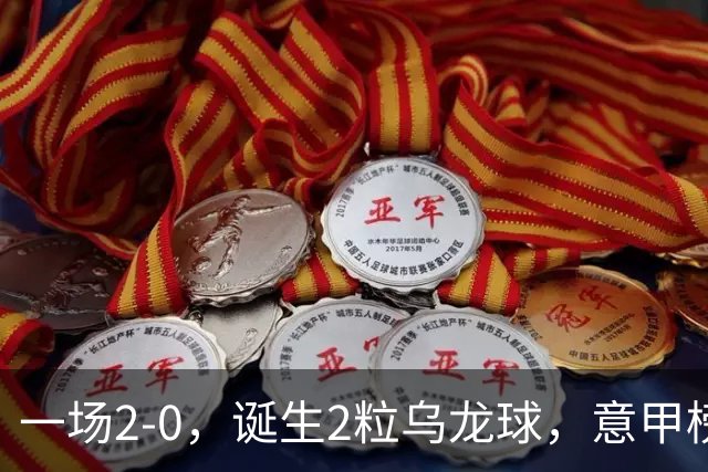 一场2-0，诞生2粒乌龙球，意甲榜首易主，竞争白热化：前2积分相同