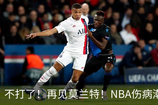 不打了！再见莫兰特！NBA伤病潮史诗级离谱