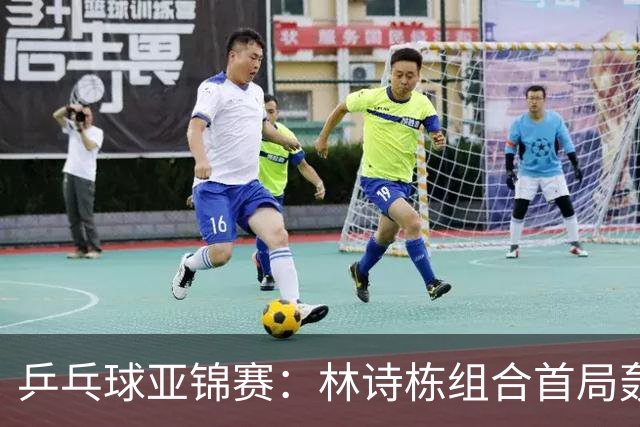 乒乓球亚锦赛：林诗栋组合首局轰11-1！温瑞博组合3-1赢球进决赛
