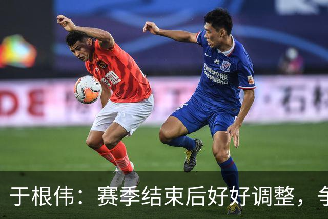于根伟：赛季结束后好好调整，争取明年在主场更多地赢球