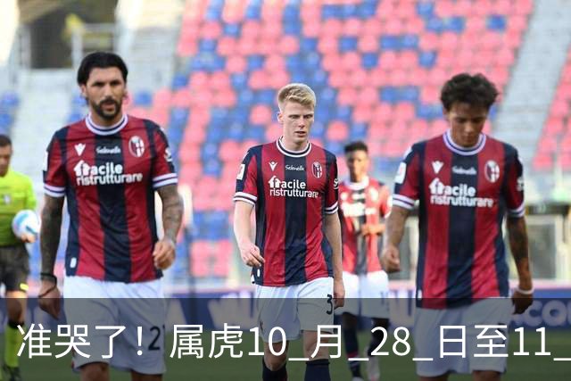 准哭了！属虎10 月 28 日至11 月 3 日，有大事要发生