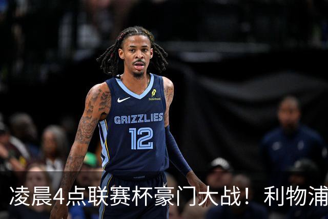 凌晨4点联赛杯豪门大战！利物浦5名主力或轮休 2大传奇来访