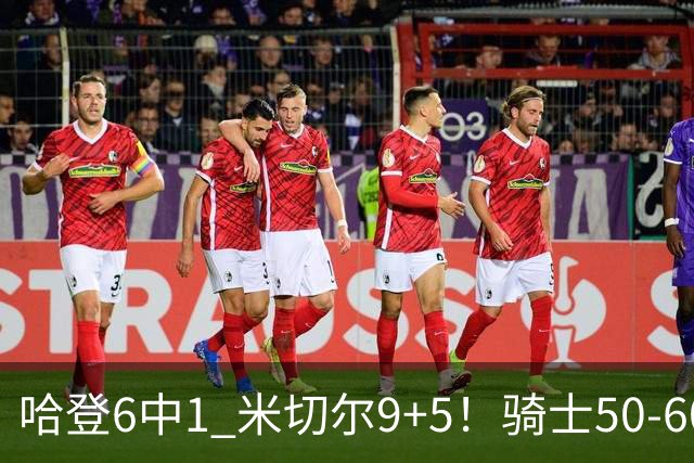 哈登6中1 米切尔9+5！骑士50-60森林狼：数据暴露致命罪人！