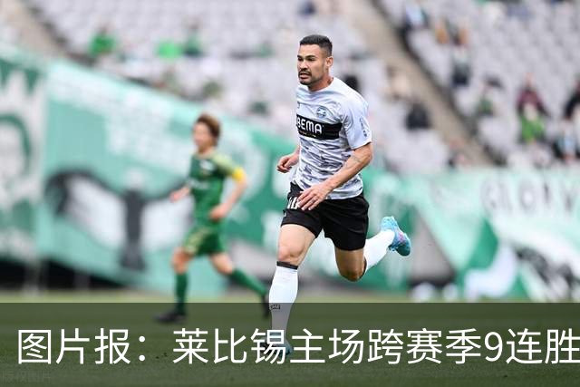 图片报：莱比锡主场跨赛季9连胜，客场0胜垫底
