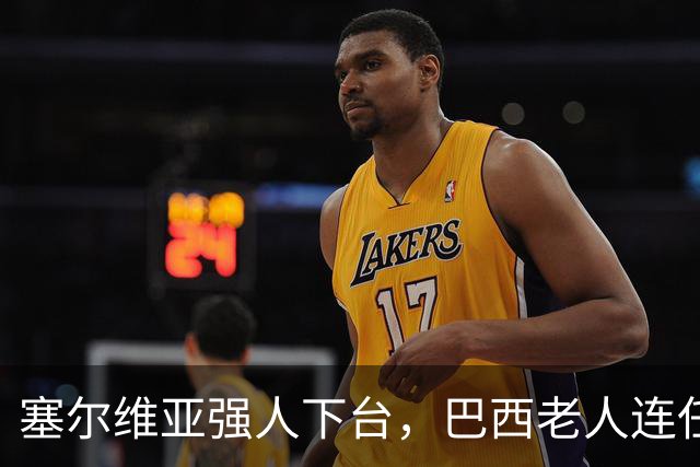 塞尔维亚强人下台，巴西老人连任