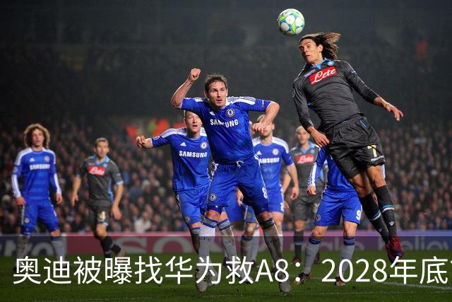 奥迪被曝找华为救A8：2028年底前长春造，中国销量恐降30%