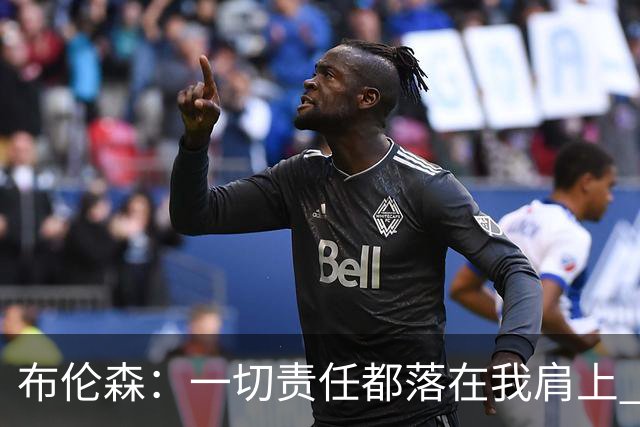 布伦森：一切责任都落在我肩上 我必须成为更好的领袖