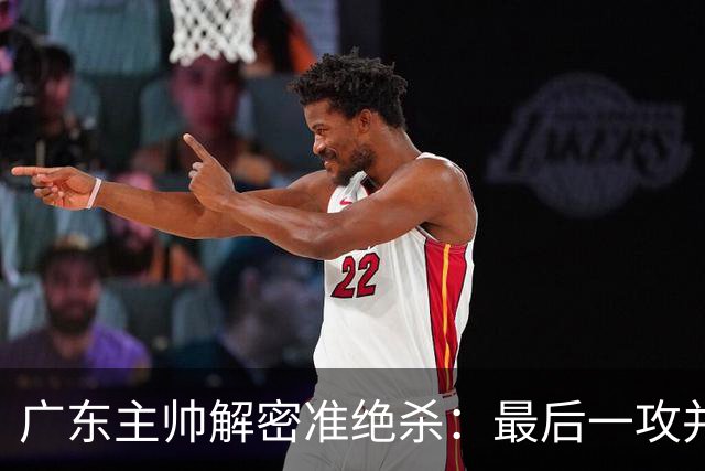 广东主帅解密准绝杀：最后一攻并不是布置给崔永熙的