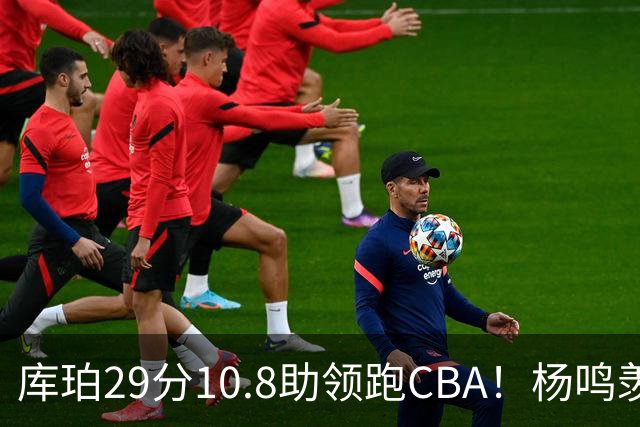 库珀29分10.8助领跑CBA！杨鸣羡慕了：去年有他在我也不用干解说