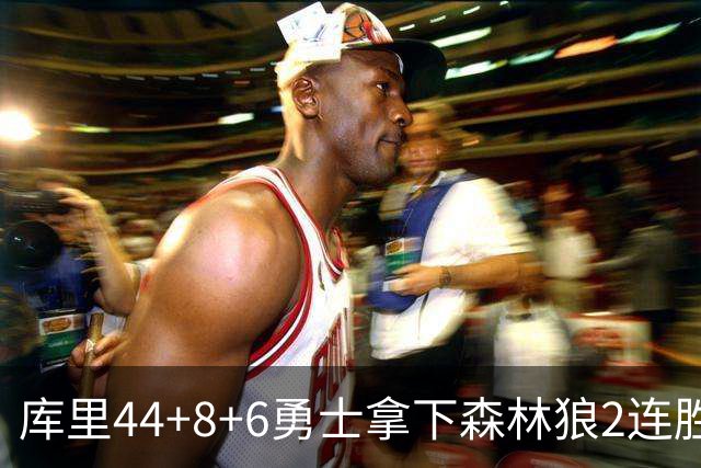 库里44+8+6勇士拿下森林狼2连胜，华子伤停三球11中3仅8分