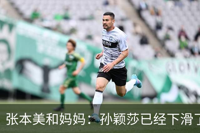 张本美和妈妈：孙颖莎已经下滑了，两年后不是我女儿对手！