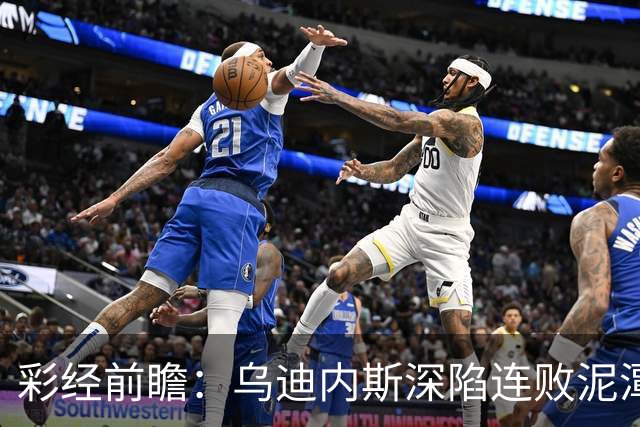 彩经前瞻：乌迪内斯深陷连败泥潭，帕尔马主场力争止颓