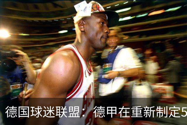 德国球迷联盟：德甲在重新制定50+1规则时应终止所有例外情况
