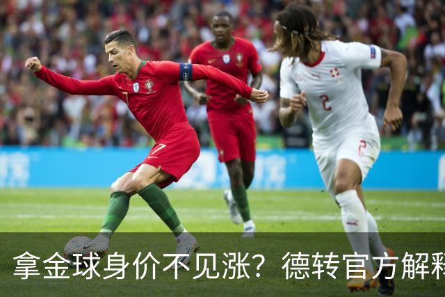 拿金球身价不见涨？德转官方解释：梅罗无需证明，其他人年龄偏大