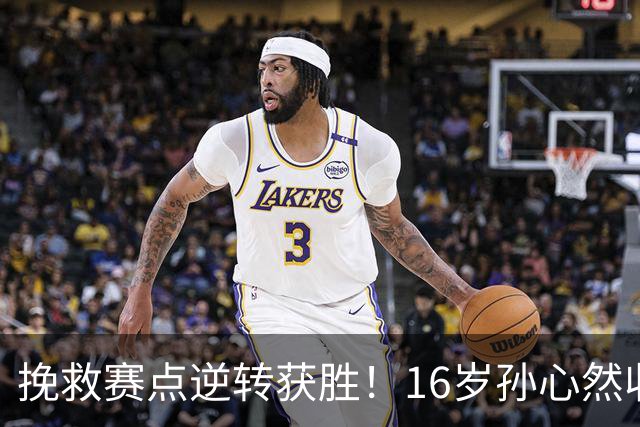 挽救赛点逆转获胜！16岁孙心然收获生涯首个巡回赛八强