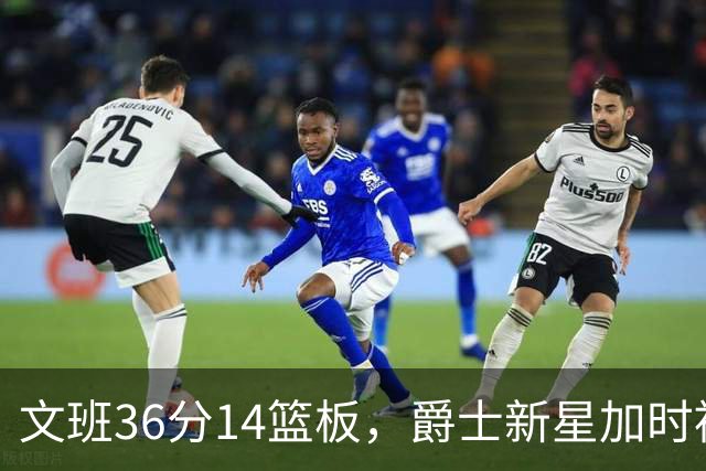 文班36分14篮板，爵士新星加时被按板凳引质疑