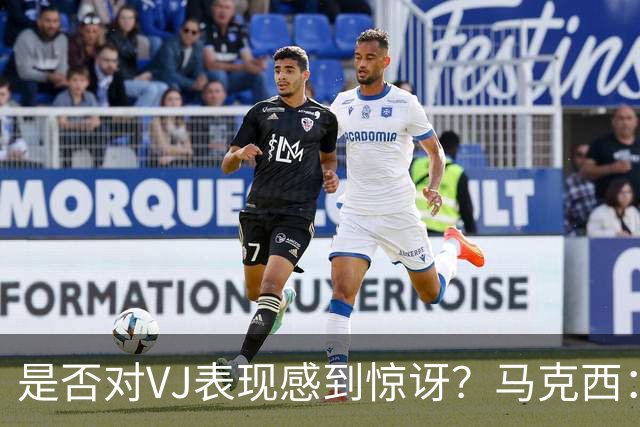 是否对VJ表现感到惊讶？马克西：当他做不到这些时 我才会惊讶