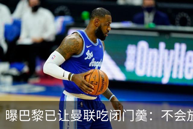 曝巴黎已让曼联吃闭门羹：不会放波帅离队