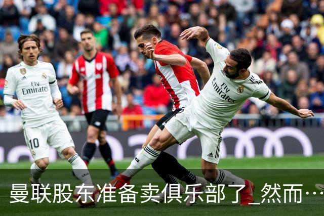 曼联股东准备卖俱乐部了 然而……