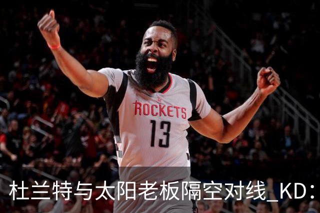杜兰特与太阳老板隔空对线 KD：我36岁仍在巅峰状态