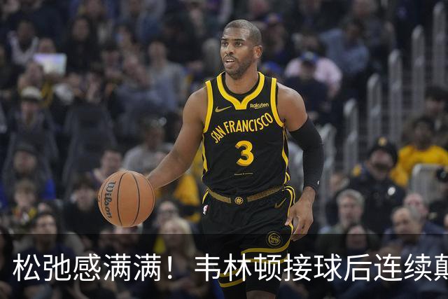 松弛感满满！韦林顿接球后连续颠球，随后回传