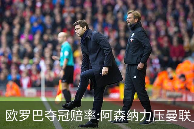 欧罗巴夺冠赔率:阿森纳力压曼联 远甩罗马双雄
