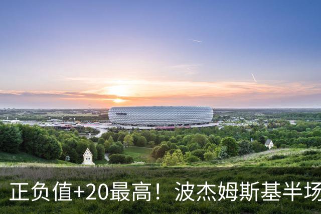 正负值+20最高！波杰姆斯基半场8中4拿11分3板3助0失误 三分5中3