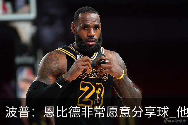波普：恩比德非常愿意分享球 他一直在努力寻找空位队友