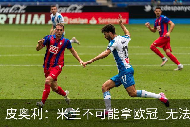 皮奥利：米兰不可能拿欧冠 无法与利物浦曼城竞争