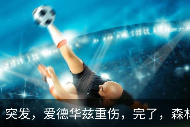 突发，爱德华兹重伤，完了，森林狼要崩溃了……