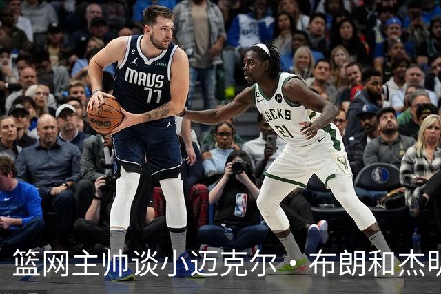 篮网主帅谈小迈克尔·布朗和杰明未同时上场：排阵受限需兼顾效率