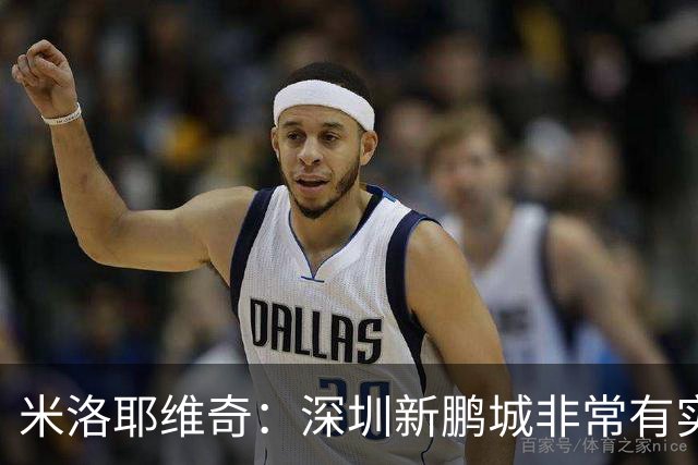 米洛耶维奇：深圳新鹏城非常有实力，我们会以严谨的态度去对待