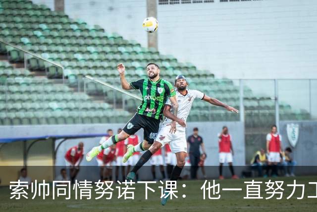 索帅同情努诺下课：他一直努力工作 同行下课遗憾