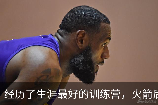 经历了生涯最好的训练营，火箭后场老将本赛季专注于突破首轮？