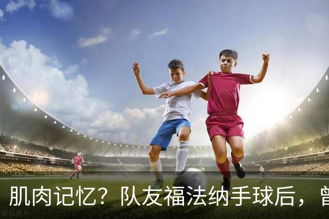 肌肉记忆？队友福法纳手球后，曾效力红军的亨德森马上举手示意