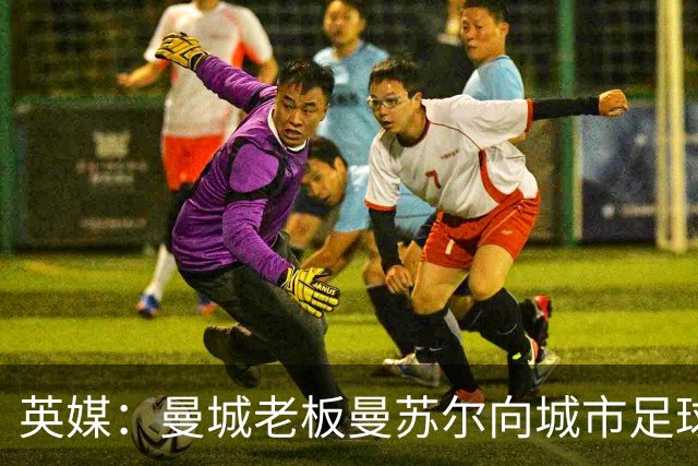 英媒：曼城老板曼苏尔向城市足球集团注资1亿英镑