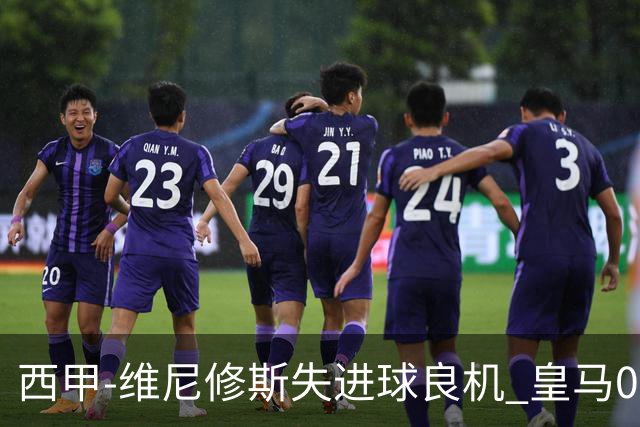 西甲-维尼修斯失进球良机 皇马0-0平落后巴萨5分