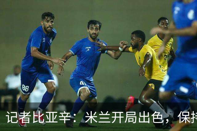 记者比亚辛：米兰开局出色，保持不败还批评阿莫林没道理