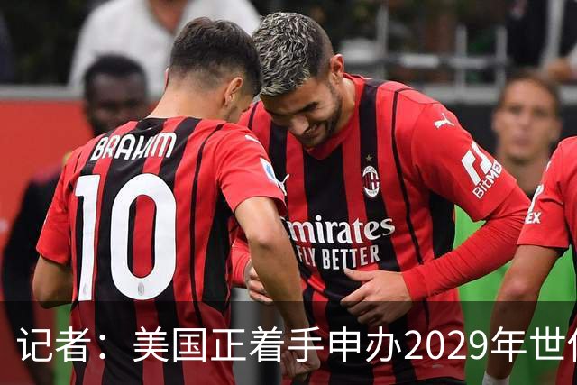 记者：美国正着手申办2029年世俱杯，巴西、西班牙也有意申办