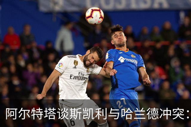 阿尔特塔谈斯凯利与哈兰德冲突：他是竞争者