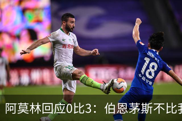 阿莫林回应0比3：伯恩茅斯不比我们强，只是更有竞争力