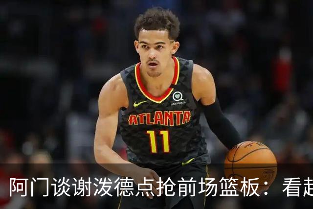 阿门谈谢泼德点抢前场篮板：看起来就像我一样 他想抢走我的风头