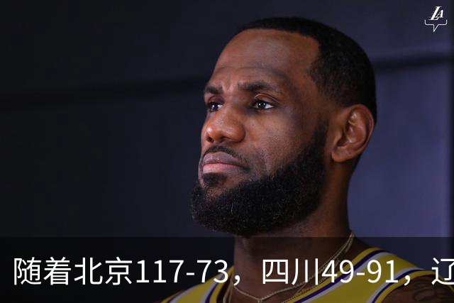 随着北京117-73，四川49-91，辽宁98-87新疆，CBA最新积分榜出炉
