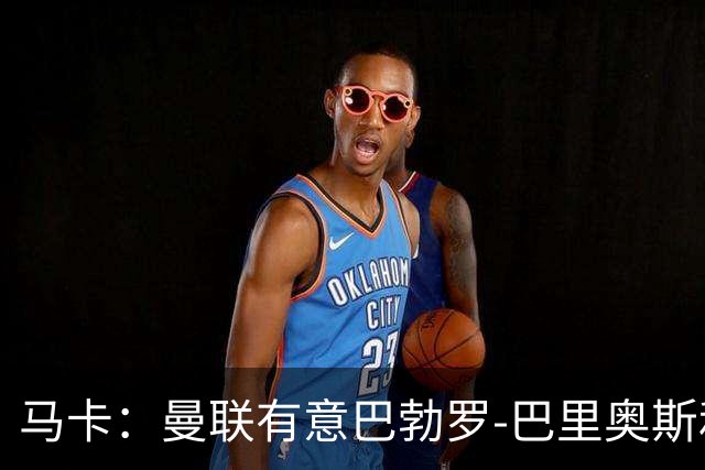 马卡：曼联有意巴勃罗-巴里奥斯和费尔明-洛佩斯，已进行接触