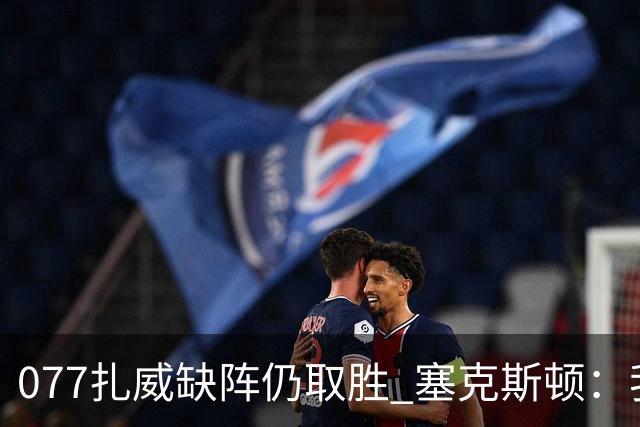 077扎威缺阵仍取胜 塞克斯顿：我们展现了下一个人挺身而出的精神