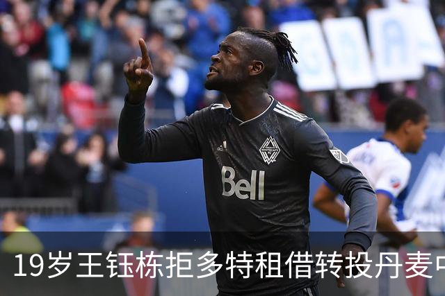 19岁王钰栋拒多特租借转投丹麦中日德兰