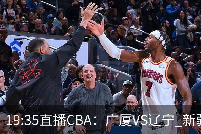 19:35直播CBA：广厦VS辽宁 新疆VS浙江等7场