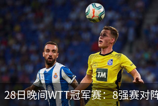 28日晚间WTT冠军赛：8强赛对阵诞生 国乒劲敌2 3出局 周启豪创奇迹