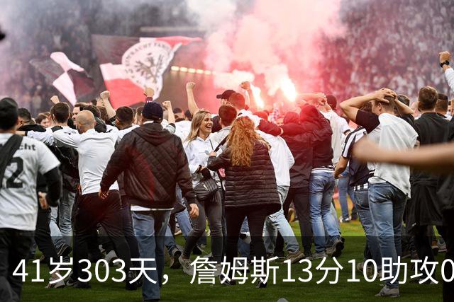 41岁303天，詹姆斯13分10助攻0失误创历史最老纪录