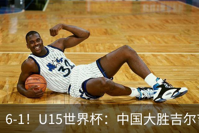 6-1！U15世界杯：中国大胜吉尔吉斯迎3连胜，明天对阵土耳其争49名